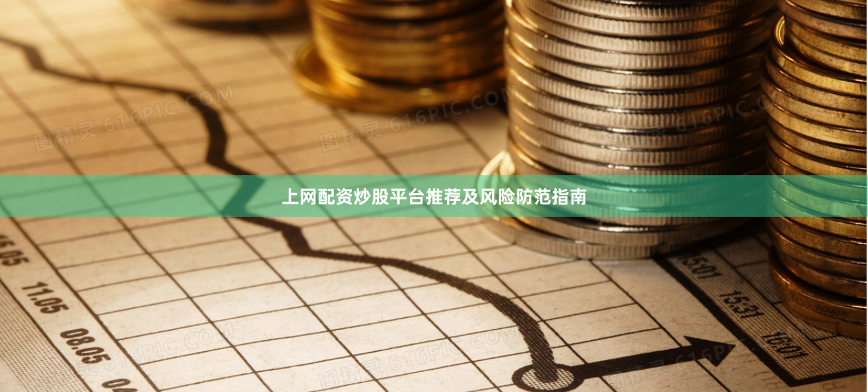 上网配资炒股平台推荐及风险防范指南