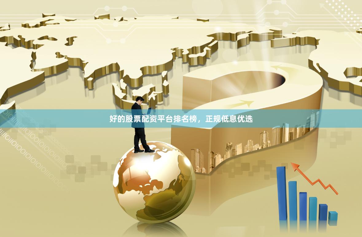 好的股票配资平台排名榜，正规低息优选