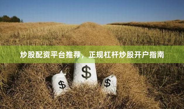 炒股配资平台推荐，正规杠杆炒股开户指南