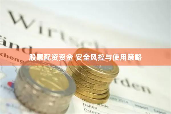 股票配资资金 安全风控与使用策略
