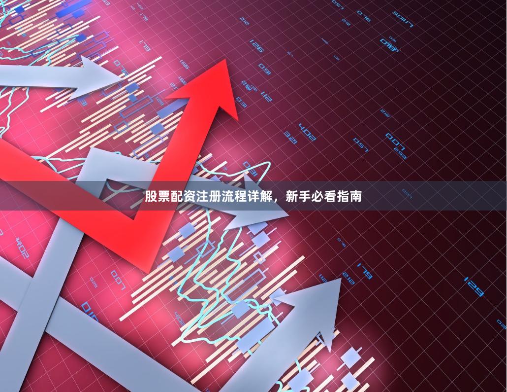 股票配资注册流程详解，新手必看指南