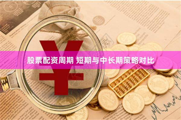 股票配资周期 短期与中长期策略对比