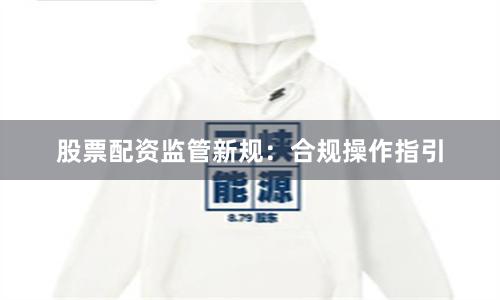 股票配资监管新规：合规操作指引