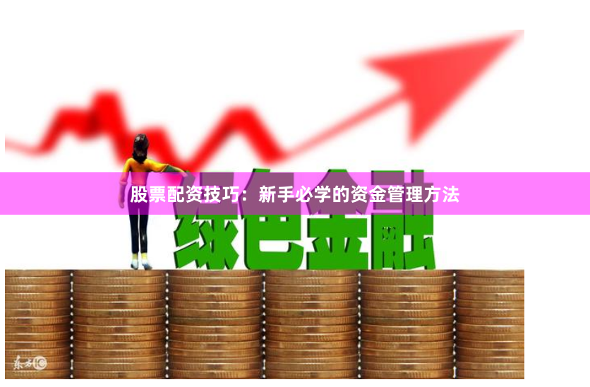 股票配资技巧：新手必学的资金管理方法